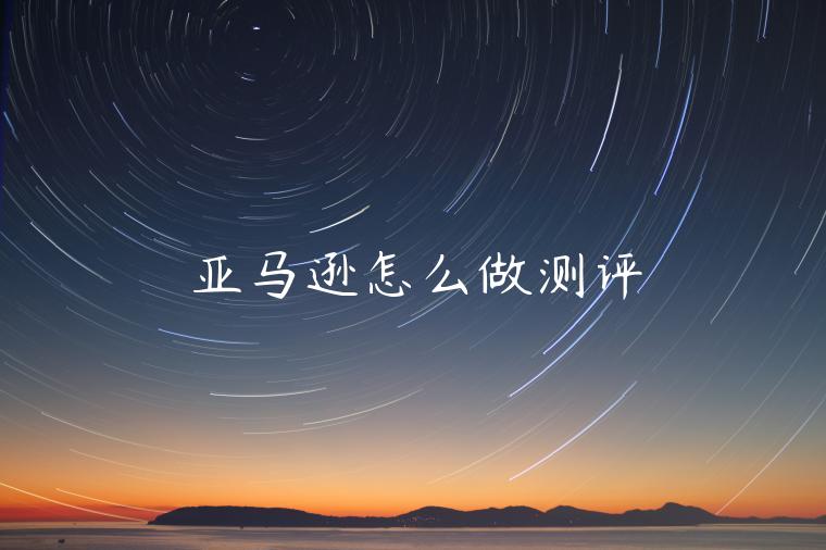 亞馬遜怎么做測評